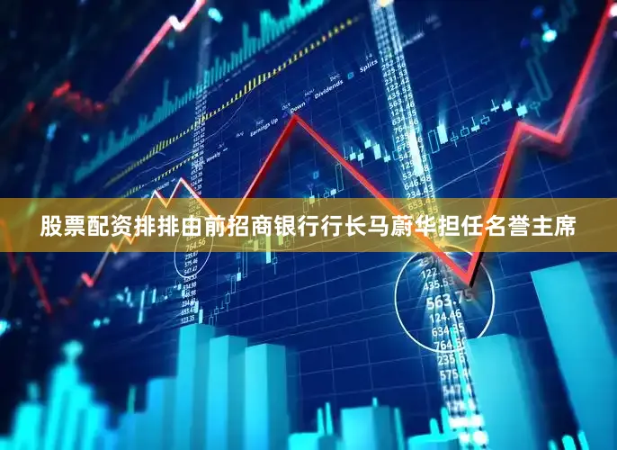 股票配资排排由前招商银行行长马蔚华担任名誉主席
