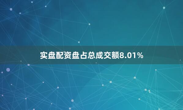 实盘配资盘占总成交额8.01%