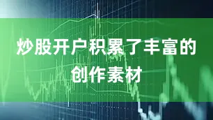 炒股开户积累了丰富的创作素材