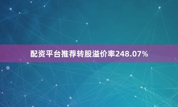 配资平台推荐转股溢价率248.07%