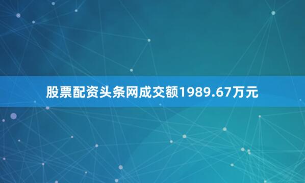 股票配资头条网成交额1989.67万元