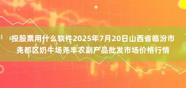 投股票用什么软件2025年7月20日山西省临汾市尧都区奶牛场尧丰农副产品批发市场价格行情