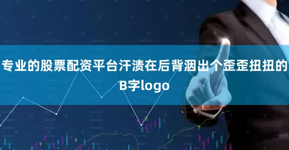 专业的股票配资平台汗渍在后背洇出个歪歪扭扭的B字logo