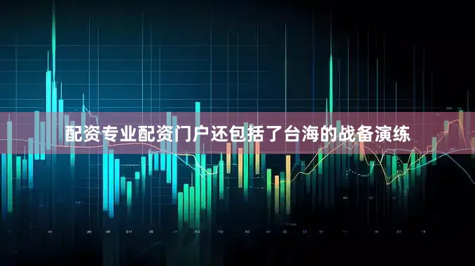 配资专业配资门户还包括了台海的战备演练