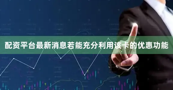 配资平台最新消息若能充分利用该卡的优惠功能