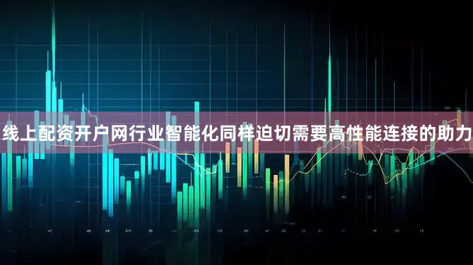 线上配资开户网行业智能化同样迫切需要高性能连接的助力