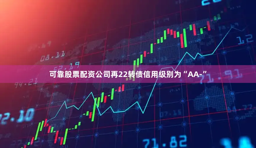 可靠股票配资公司再22转债信用级别为“AA-”