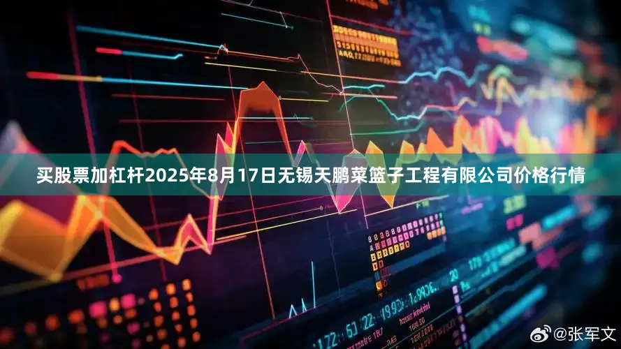 买股票加杠杆2025年8月17日无锡天鹏菜篮子工程有限公司价格行情
